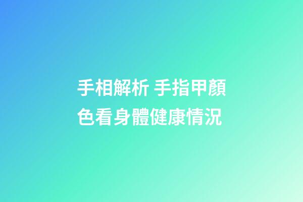 手相解析 手指甲顏色看身體健康情況